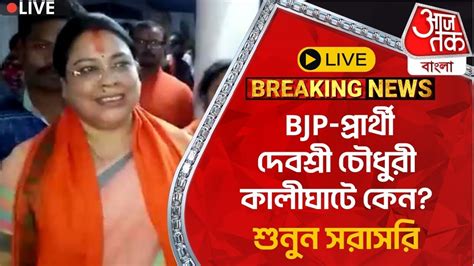 🛑live Breaking Bjp প্রার্থী দেবশ্রী চৌধুরী কালীঘাটে কেন শুনুন সরাসরি