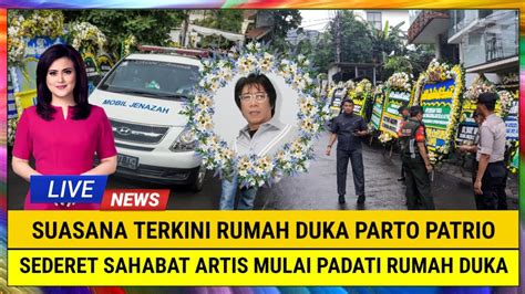 Innalillahi Suasana Terkini Rumah Duka Parto Patrio Sederet Sahabat