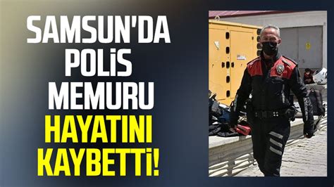 Samsun Da Polis Memuru Salih Im Ek Hayat N Kaybetti Samsun Haber