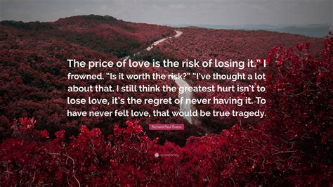 Richard Paul Evans Quote: “The price of love is the risk of losing it ...