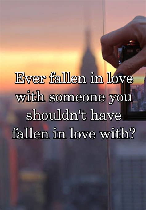 Ever Fallen In Love With Someone You Shouldn T Have Fallen In Love With