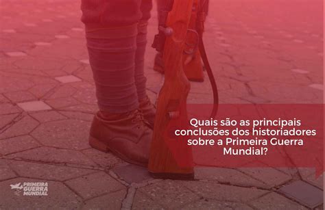 O Que Os Historiadores Dizem Sobre A Primeira Guerra Mundial