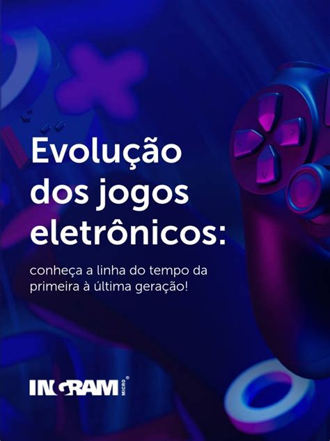 A evolução dos jogos eletrônicos Blog Ingram