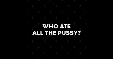 Who Ate All The Pussy Funny White Offensive Adult Humor Sticker TeePublic