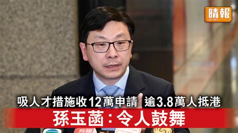 搶人才｜吸引人才措施收12萬宗申請 逾38萬人已抵港 孫玉菡：令人鼓舞 晴報 時事 要聞 D230824