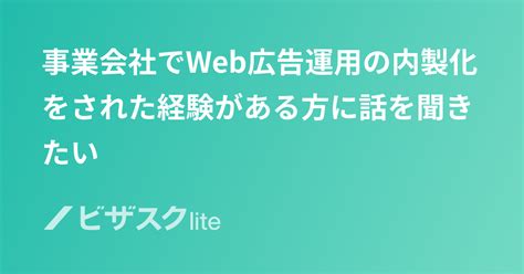 事業会社でweb広告運用の内製化をされた経験がある方に話を聞きたい スポットコンサル ビザスク