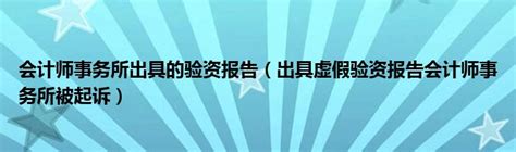 会计师事务所出具的验资报告（出具虚假验资报告会计师事务所被起诉）草根大学生活网