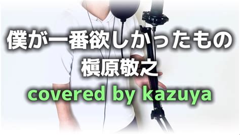 歌ってみた 】僕が一番欲しかったもの／槇原敬之 Covered By Kazuya Youtube