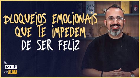 Bloqueios Emocionais Que Te Impedem De Ser Feliz Escola Da Alma