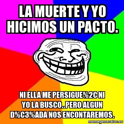 Meme Troll La Muerte Y Yo Hicimos Un Pacto Ni Ella Me Persigue C Ni