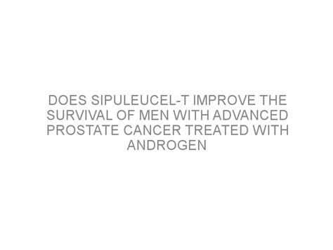 Does sipuleucel-T improve the survival of men with advanced prostate ...