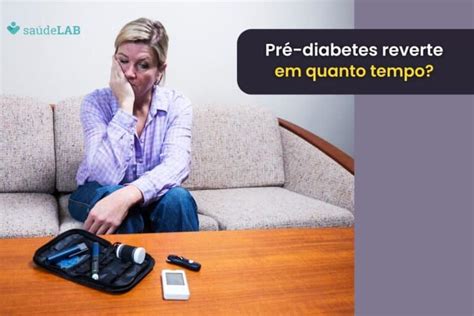 Quanto Tempo Para Reverter Pr Diabetes Tudo Que Voc Precisa Para Ter