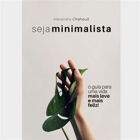 Seja Minimalista O Guia Para Uma Vida Mais Leve E Mais Feliz