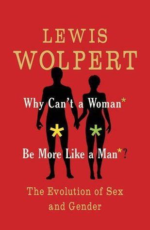 Why Can T A Woman Be More Like A Man The Evolution Of Sex And Gender By Lewis Wolpert Goodreads