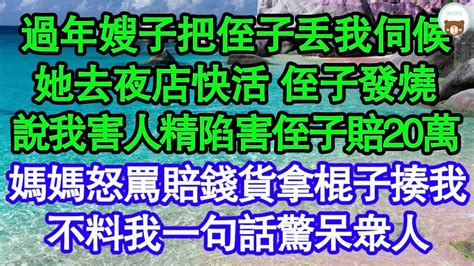 過年嫂子把侄子丟我伺候，她去夜店快活 侄子發燒，說我害人精陷害侄子賠20萬，媽媽怒罵賠錢貨拿棍子揍我，不料我一句話驚呆眾人 真情故事會 老年