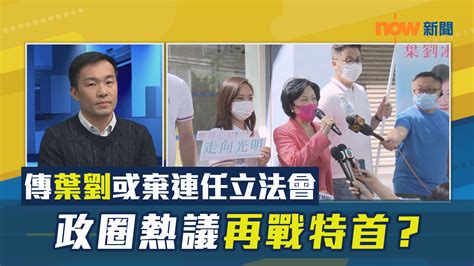 【政情】傳葉劉或棄連任立法會 政圈熱議再戰特首？ Now 新聞