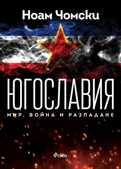 Югославия. Мир, война, разпадане - Ciela