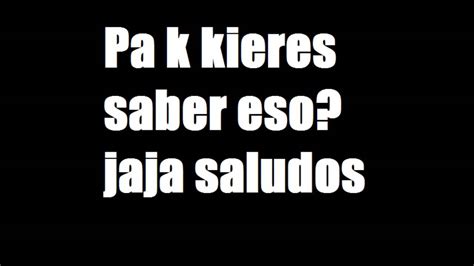 Pa K Kieres Saber Eso Jaja Saludos Origen En Youtube