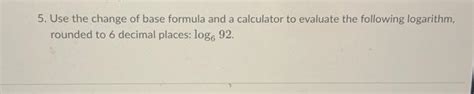 Solved 5. Use the change of base formula and a calculator to | Chegg.com