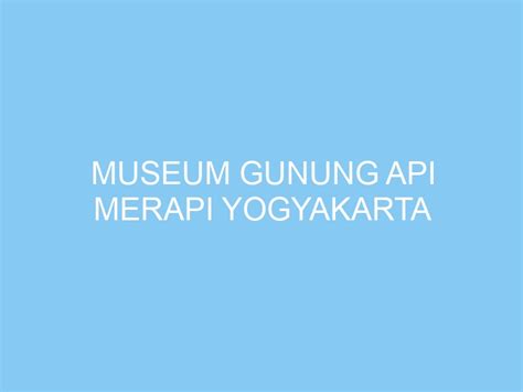 Museum Gunung Api Merapi Yogyakarta Exploreyogya