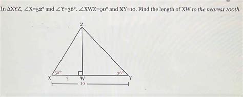 In Δxyz ∠x 52° And ∠y 36° ∠xwz 90° And Xy 10 Find The Length Of Xw To The Nearest 100th