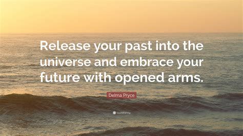 Delma Pryce Quote: “Release your past into the universe and embrace