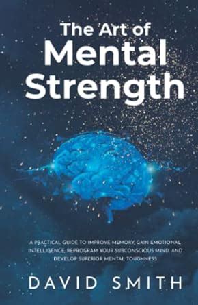 The Art Of Mental Strength A Practical Guide To Improve Memory Gain