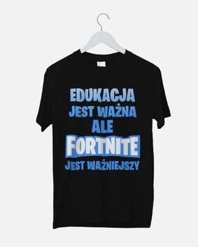 Koszulka Edukacja Jest Ważna ale Fortnite Wazniejszy Niska cena na