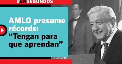 Amlo Presume Récords “tengan Para Que Aprendan” Ensegundos