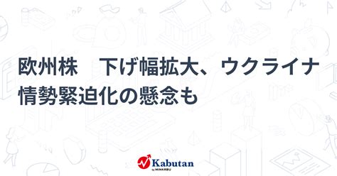 欧州株 下げ幅拡大、ウクライナ情勢緊迫化の懸念も 市況 株探ニュース