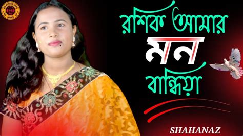 Roshik amar mon bandhia pinjor banaise By Shahanaz Parbin রশক আমর মন