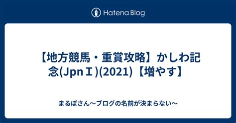 【地方競馬・重賞攻略】かしわ記念jpni2021【増やす】 まるぽさん～ブログの名前が決まらない～