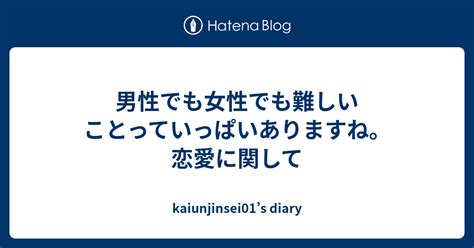 男性でも女性でも難しいことっていっぱいありますね。恋愛に関して Kaiunjinsei01’s Diary