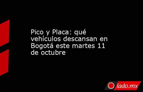 Pico Y Placa Qué Vehículos Descansan En Bogotá Este Martes 11 De Octubre Ladomx