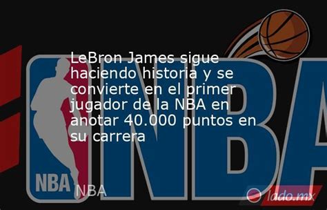 Lebron James Sigue Haciendo Historia Y Se Convierte En El Primer Jugador De La Nba En Anotar 40