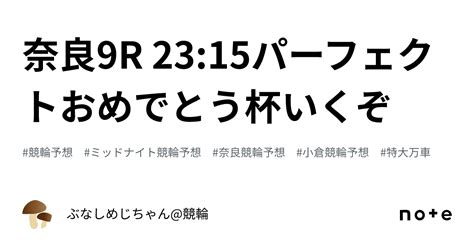 奈良9r 2315㊗️㊗️パーフェクトおめでとう杯いくぞ㊗️㊗️｜ぶなしめじちゃん競輪