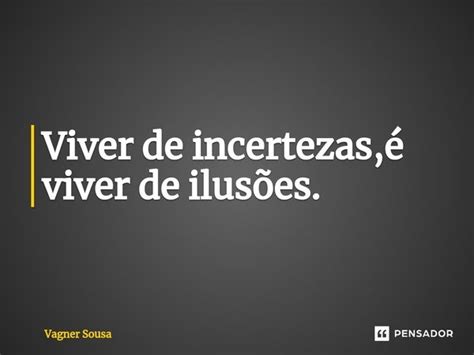 Viver de incertezas é viver de Vagner Sousa Pensador