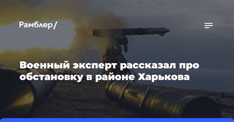 Военный эксперт рассказал про обстановку в районе Харькова Рамблер