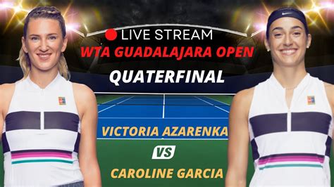 WTA LIVE VICTORIA AZARENKA VS CAROLINE GARCIA WTA GUADALAJARA OPEN 2023