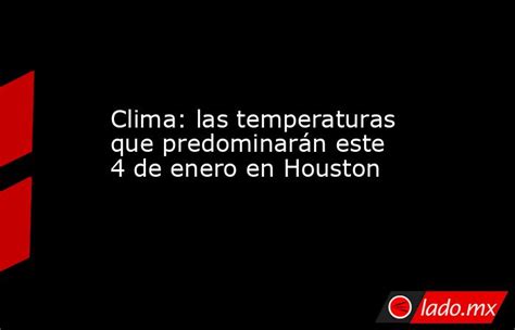 Clima Las Temperaturas Que Predominarán Este 4 De Enero En Houston