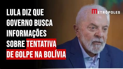 Lula Diz Que Governo Busca Informações Sobre Tentativa De Golpe Na Bolívia Youtube