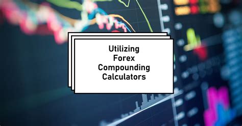 A Guide To Utilizing Forex Compounding Calculators