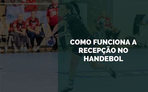 Como Funciona A Recep O No Handebol Senhor Esportes