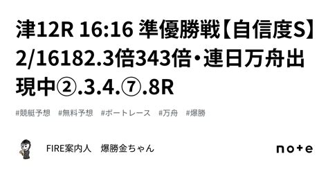 津12r 16 16 準優勝戦【自信度s】2 16🎯182 3倍🎯343倍・連日万舟出現中🔥② 3 4 ⑦ 8r｜fire案内人 爆勝金ちゃん