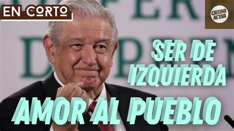 Ultimahora 🚨 Amlo Ser De Izquierda Es Amar Al Pueblo En Corto ¡chÉcalo Youtube