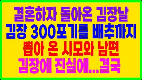 실화사연 결혼하자 돌아온 김장날 김장 300 포기를 배추까지 뽑아 온 시모와 남편 김장에 진실에결국 Youtube