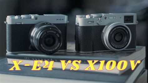 Fujifilm X E4 Vs X100v The Perfect Camera For Everyone Youtube