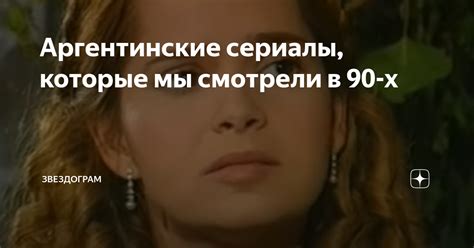 Аргентинские сериалы, которые мы смотрели в 90-х | ЗВЕЗДОГРАМ | Дзен