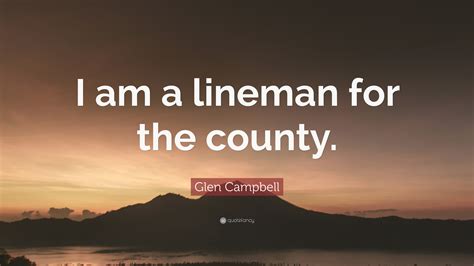 Glen Campbell Quote I Am A Lineman For The County”