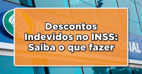 Descontos Indevidos No Inss Saiba O Que Fazer